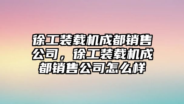 徐工裝載機(jī)成都銷售公司，徐工裝載機(jī)成都銷售公司怎么樣