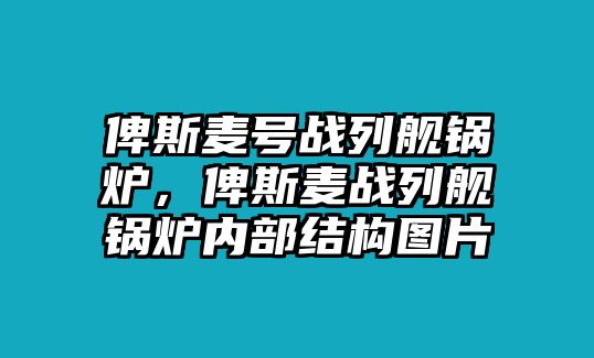 俾斯麥號戰(zhàn)列艦鍋爐，俾斯麥戰(zhàn)列艦鍋爐內(nèi)部結(jié)構(gòu)圖片