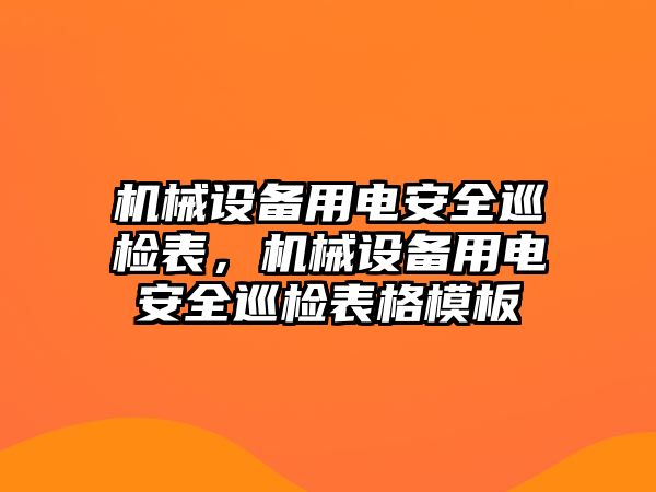 機械設備用電安全巡檢表，機械設備用電安全巡檢表格模板