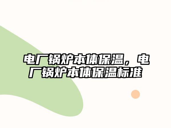 電廠鍋爐本體保溫，電廠鍋爐本體保溫標(biāo)準(zhǔn)