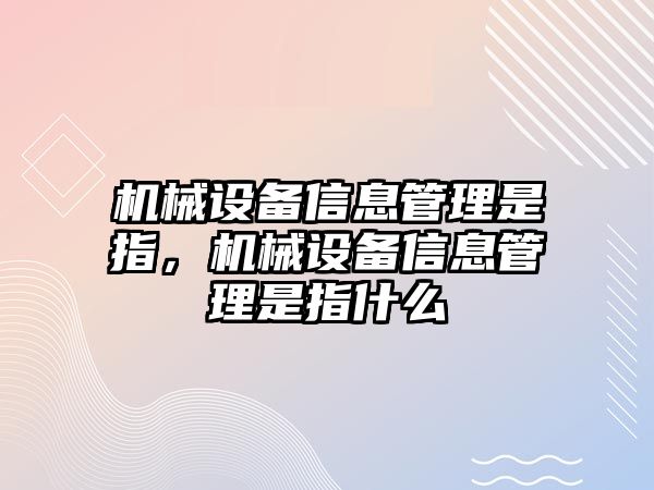 機(jī)械設(shè)備信息管理是指，機(jī)械設(shè)備信息管理是指什么