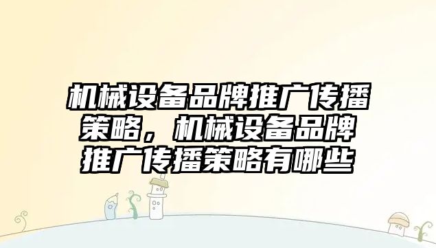 機械設備品牌推廣傳播策略，機械設備品牌推廣傳播策略有哪些