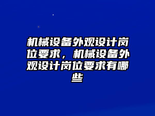 機(jī)械設(shè)備外觀設(shè)計(jì)崗位要求，機(jī)械設(shè)備外觀設(shè)計(jì)崗位要求有哪些