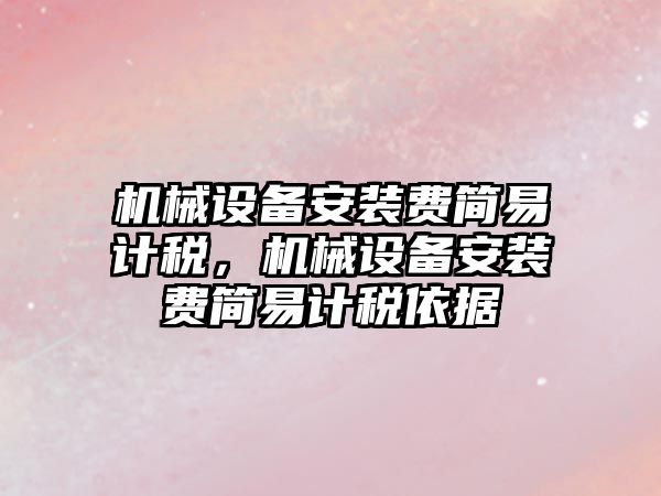 機械設(shè)備安裝費簡易計稅，機械設(shè)備安裝費簡易計稅依據(jù)