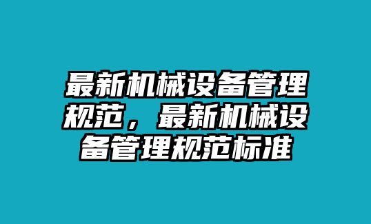 最新機(jī)械設(shè)備管理規(guī)范，最新機(jī)械設(shè)備管理規(guī)范標(biāo)準(zhǔn)