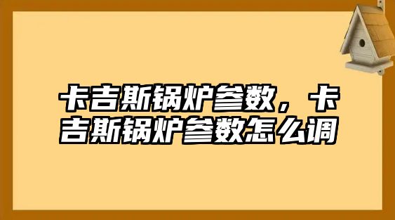 卡吉斯鍋爐參數(shù)，卡吉斯鍋爐參數(shù)怎么調(diào)