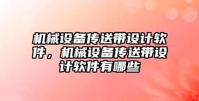 機械設備傳送帶設計軟件，機械設備傳送帶設計軟件有哪些