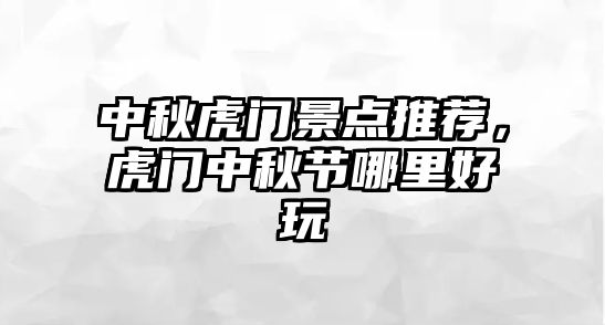 中秋虎門景點推薦，虎門中秋節(jié)哪里好玩