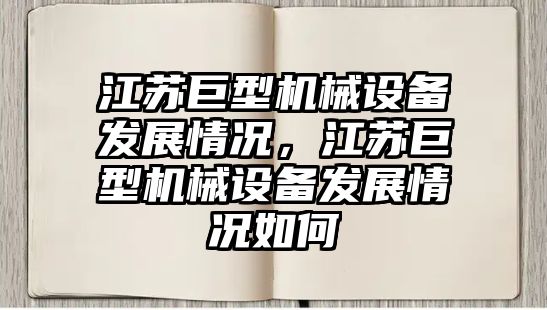 江蘇巨型機械設備發(fā)展情況，江蘇巨型機械設備發(fā)展情況如何