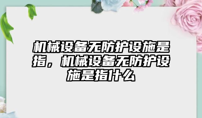 機械設(shè)備無防護設(shè)施是指，機械設(shè)備無防護設(shè)施是指什么