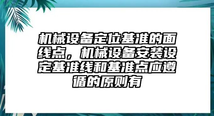 機(jī)械設(shè)備定位基準(zhǔn)的面線點，機(jī)械設(shè)備安裝設(shè)定基準(zhǔn)線和基準(zhǔn)點應(yīng)遵循的原則有