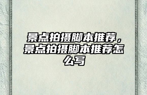 景點(diǎn)拍攝腳本推薦，景點(diǎn)拍攝腳本推薦怎么寫