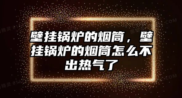 壁掛鍋爐的煙筒，壁掛鍋爐的煙筒怎么不出熱氣了