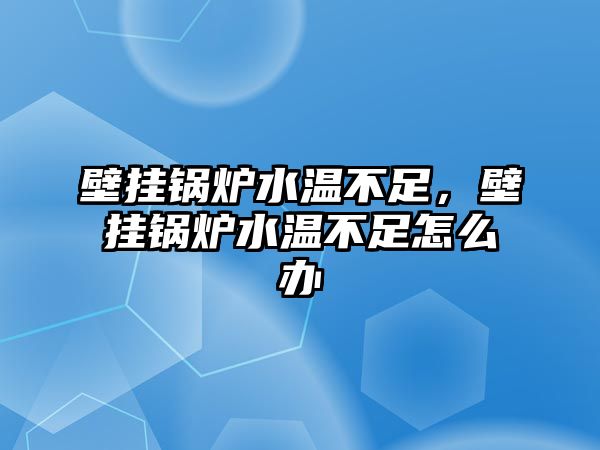 壁掛鍋爐水溫不足，壁掛鍋爐水溫不足怎么辦