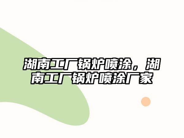 湖南工廠鍋爐噴涂，湖南工廠鍋爐噴涂廠家