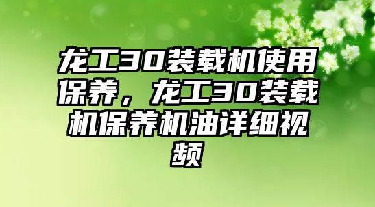 龍工30裝載機(jī)使用保養(yǎng)，龍工30裝載機(jī)保養(yǎng)機(jī)油詳細(xì)視頻