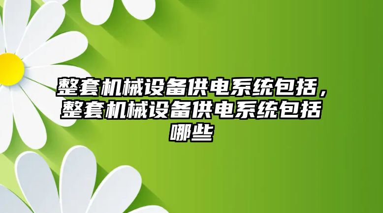 整套機械設備供電系統(tǒng)包括，整套機械設備供電系統(tǒng)包括哪些