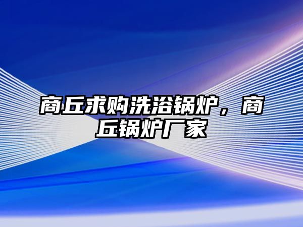 商丘求購(gòu)洗浴鍋爐，商丘鍋爐廠家