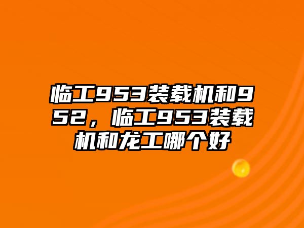 臨工953裝載機(jī)和952，臨工953裝載機(jī)和龍工哪個(gè)好