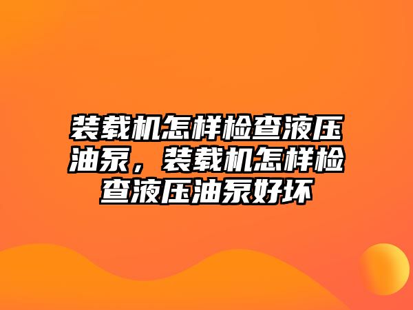 裝載機(jī)怎樣檢查液壓油泵，裝載機(jī)怎樣檢查液壓油泵好壞