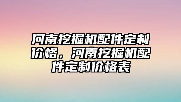 河南挖掘機配件定制價格，河南挖掘機配件定制價格表