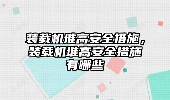 裝載機(jī)堆高安全措施，裝載機(jī)堆高安全措施有哪些