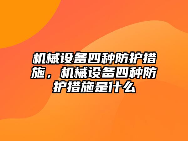 機械設(shè)備四種防護措施，機械設(shè)備四種防護措施是什么