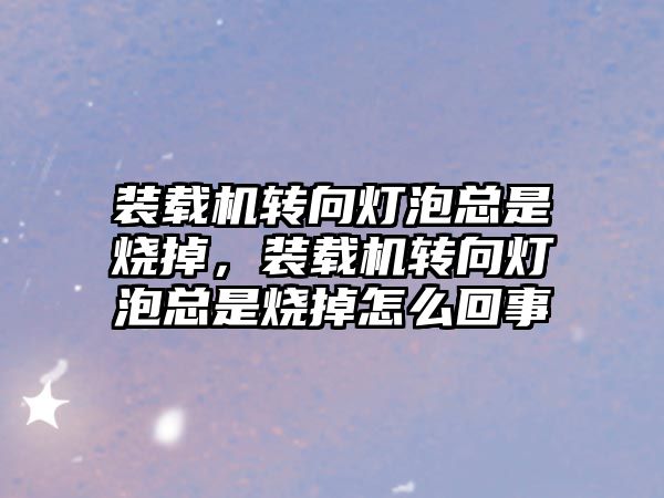 裝載機轉向燈泡總是燒掉，裝載機轉向燈泡總是燒掉怎么回事