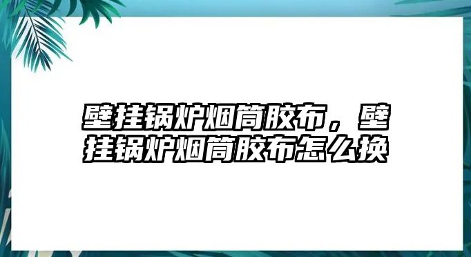 壁掛鍋爐煙筒膠布，壁掛鍋爐煙筒膠布怎么換