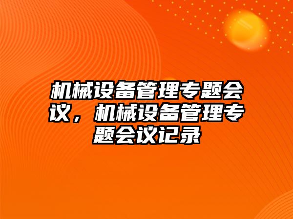 機(jī)械設(shè)備管理專題會(huì)議，機(jī)械設(shè)備管理專題會(huì)議記錄