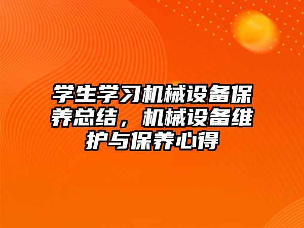 學生學習機械設備保養(yǎng)總結，機械設備維護與保養(yǎng)心得