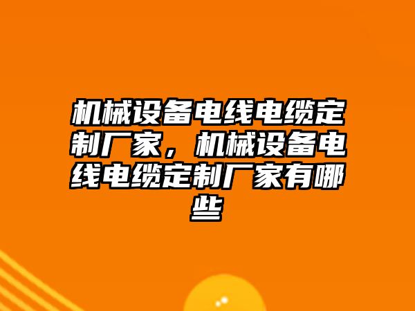 機(jī)械設(shè)備電線電纜定制廠家，機(jī)械設(shè)備電線電纜定制廠家有哪些