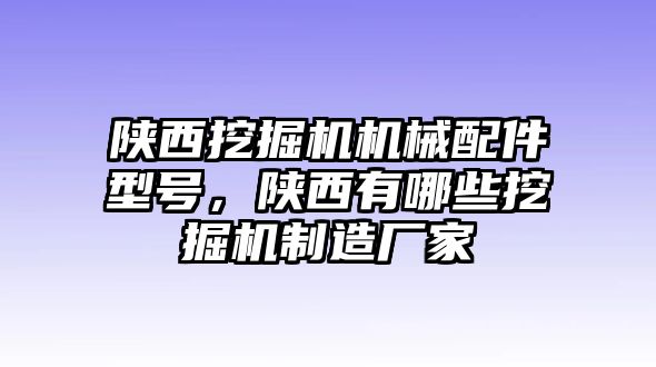 陜西挖掘機機械配件型號，陜西有哪些挖掘機制造廠家