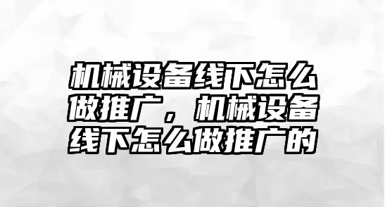 機(jī)械設(shè)備線下怎么做推廣，機(jī)械設(shè)備線下怎么做推廣的