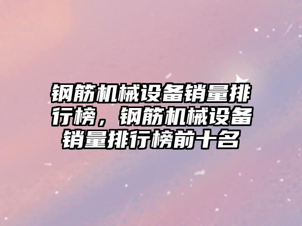 鋼筋機械設備銷量排行榜，鋼筋機械設備銷量排行榜前十名