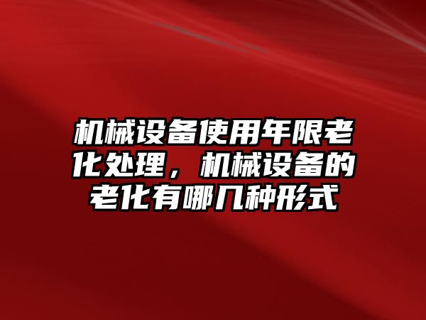 機械設備使用年限老化處理，機械設備的老化有哪幾種形式