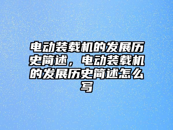 電動(dòng)裝載機(jī)的發(fā)展歷史簡述，電動(dòng)裝載機(jī)的發(fā)展歷史簡述怎么寫