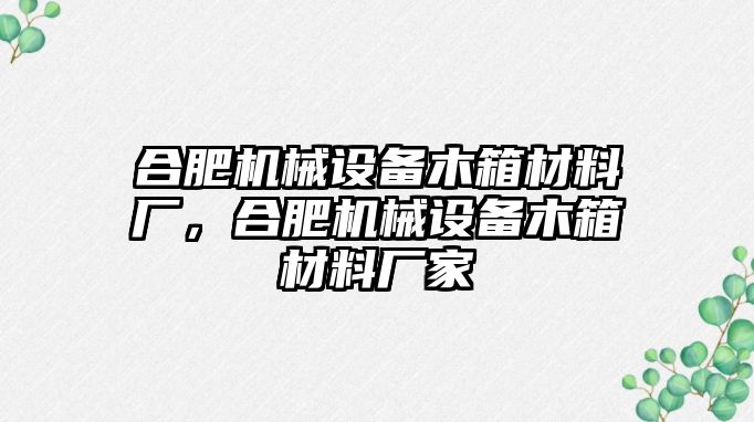 合肥機(jī)械設(shè)備木箱材料廠，合肥機(jī)械設(shè)備木箱材料廠家