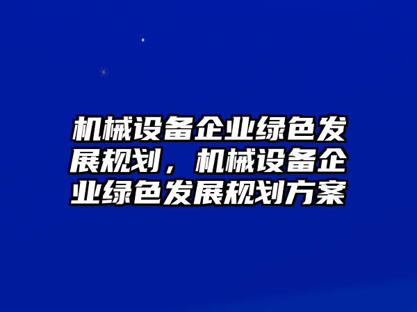 機(jī)械設(shè)備企業(yè)綠色發(fā)展規(guī)劃，機(jī)械設(shè)備企業(yè)綠色發(fā)展規(guī)劃方案