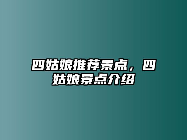 四姑娘推薦景點(diǎn)，四姑娘景點(diǎn)介紹