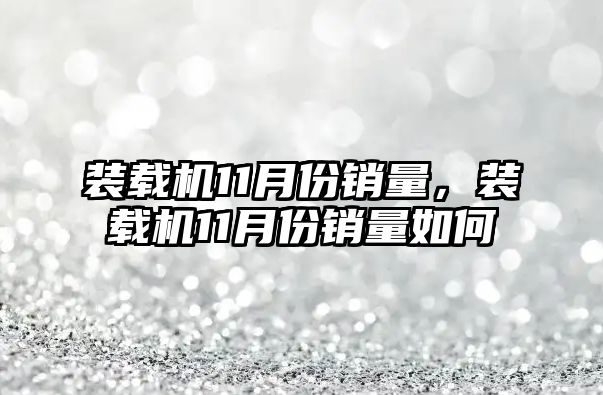 裝載機11月份銷量，裝載機11月份銷量如何