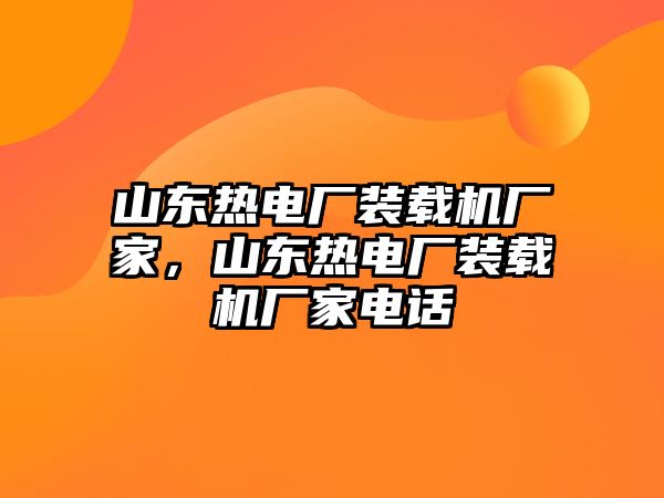 山東熱電廠裝載機廠家，山東熱電廠裝載機廠家電話