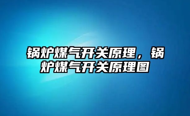 鍋爐煤氣開關原理，鍋爐煤氣開關原理圖