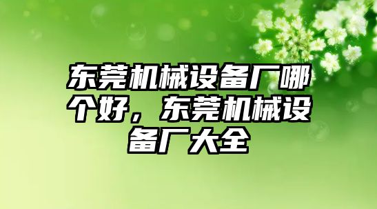 東莞機(jī)械設(shè)備廠哪個(gè)好，東莞機(jī)械設(shè)備廠大全