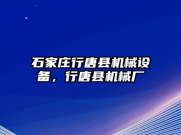 石家莊行唐縣機(jī)械設(shè)備，行唐縣機(jī)械廠