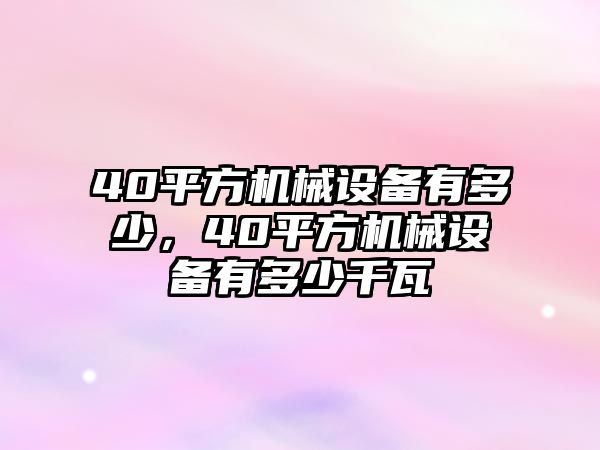 40平方機(jī)械設(shè)備有多少，40平方機(jī)械設(shè)備有多少千瓦