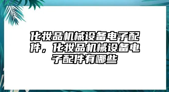 化妝品機械設備電子配件，化妝品機械設備電子配件有哪些