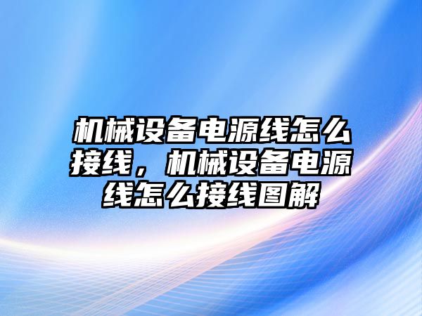 機(jī)械設(shè)備電源線怎么接線，機(jī)械設(shè)備電源線怎么接線圖解