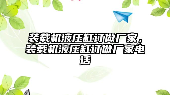 裝載機(jī)液壓缸訂做廠(chǎng)家，裝載機(jī)液壓缸訂做廠(chǎng)家電話(huà)