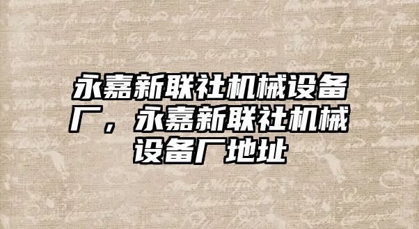 永嘉新聯(lián)社機械設(shè)備廠，永嘉新聯(lián)社機械設(shè)備廠地址